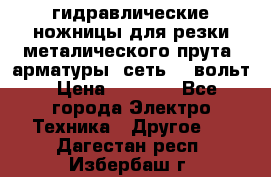 гидравлические ножницы для резки металического прута (арматуры) сеть 220вольт › Цена ­ 3 000 - Все города Электро-Техника » Другое   . Дагестан респ.,Избербаш г.